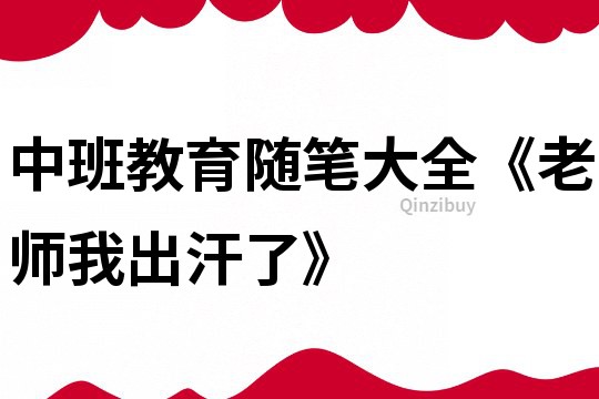 中班教育随笔大全《老师我出汗了》