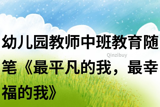 幼儿园教师中班教育随笔《最平凡的我，最幸福的我》