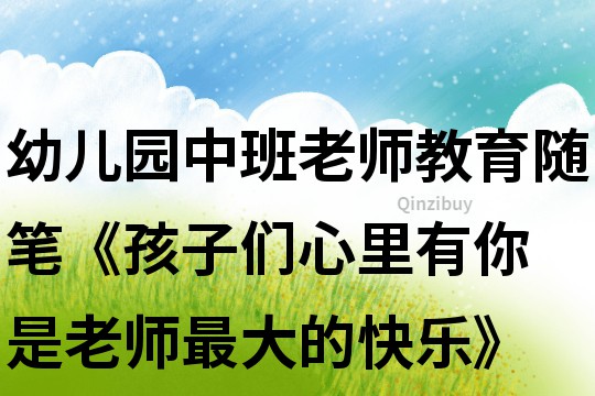 幼儿园中班老师教育随笔《孩子们心里有你 是老师最大的快乐》