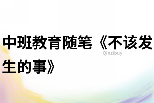 中班教育随笔《不该发生的事》