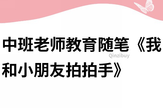 中班老师教育随笔《我和小朋友拍拍手》