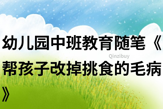 幼儿园中班教育随笔《帮孩子改掉挑食的毛病》