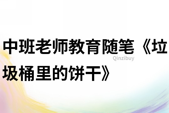 中班老师教育随笔《垃圾桶里的饼干》
