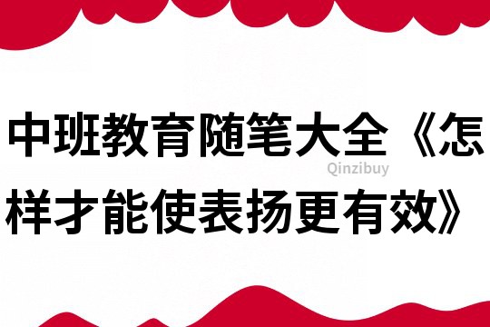 中班教育随笔大全《怎样才能使表扬更有效》