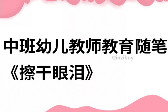 中班幼儿教师教育随笔《擦干眼泪》