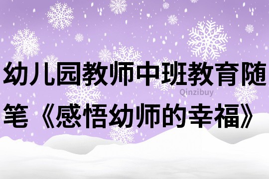 幼儿园教师中班教育随笔《感悟幼师的幸福》