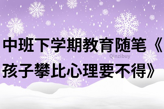 中班下学期教育随笔《孩子攀比心理要不得》