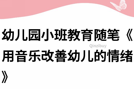 幼儿园小班教育随笔《用音乐改善幼儿的情绪》