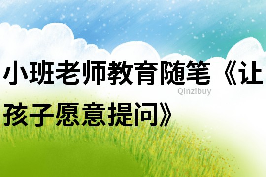 小班老师教育随笔《让孩子愿意提问》
