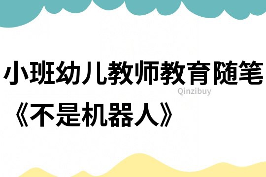 小班幼儿教师教育随笔《不是机器人》