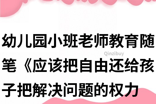 幼儿园小班老师教育随笔《应该把自由还给孩子,把解决问题的权力还给孩子》