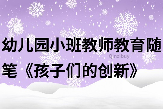 幼儿园小班教师教育随笔《孩子们的创新》