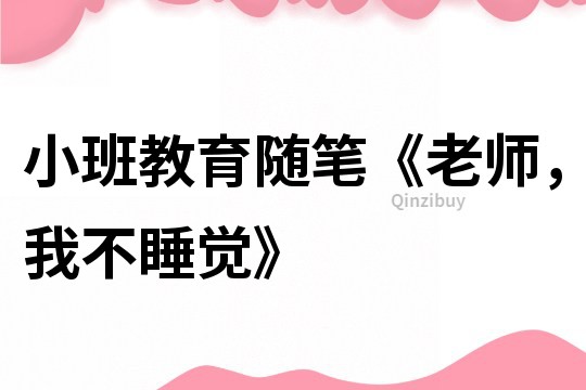 小班教育随笔《老师，我不睡觉》