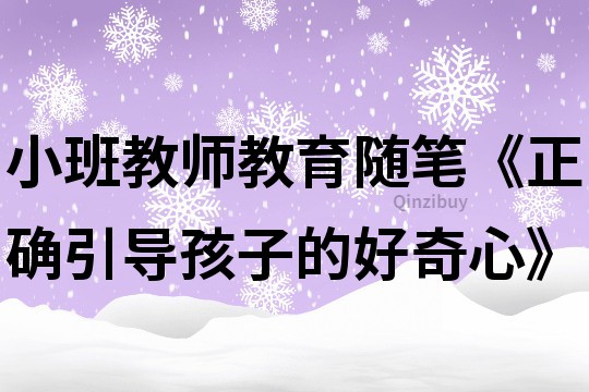 小班教师教育随笔《正确引导孩子的好奇心》