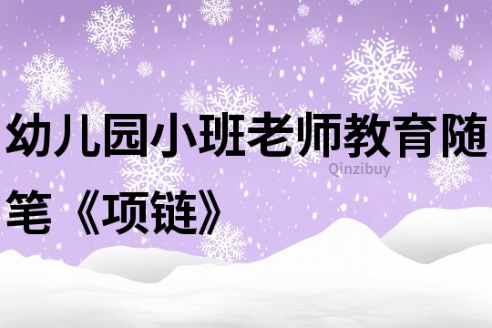 幼儿园小班老师教育随笔《项链》