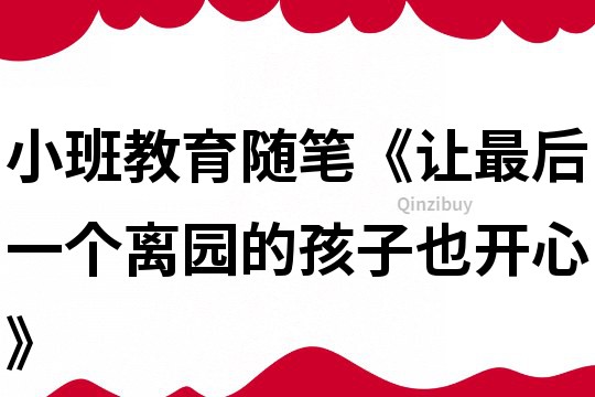 小班教育随笔《让最后一个离园的孩子也开心》