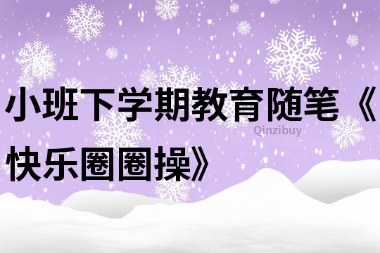 小班下学期教育随笔《快乐圈圈操》