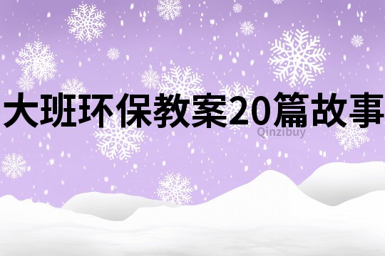 大班环保教案20篇故事