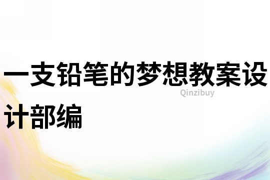 一支铅笔的梦想教案设计部编