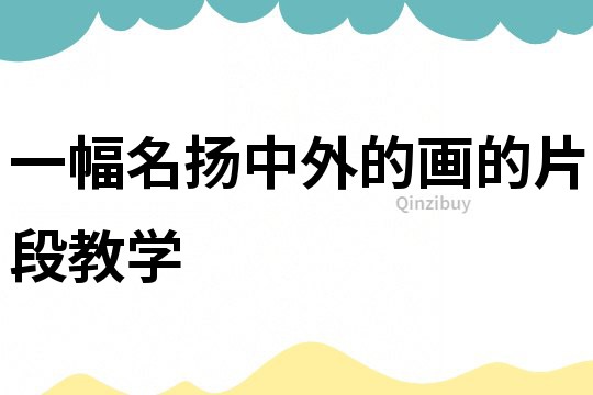 一幅名扬中外的画的片段教学