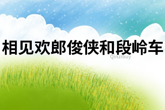 相见欢郎俊侠和段岭车