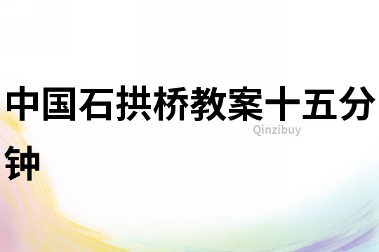 中国石拱桥教案十五分钟