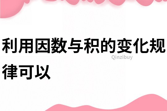 利用因数与积的变化规律可以