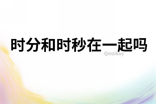 时分和时秒在一起吗
