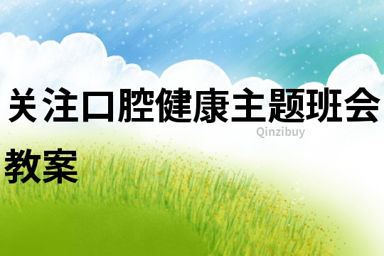 关注口腔健康主题班会教案