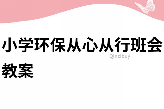 小学环保从心从行班会教案