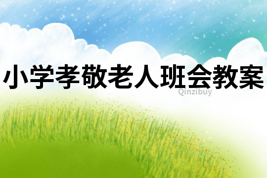 小学孝敬老人班会教案