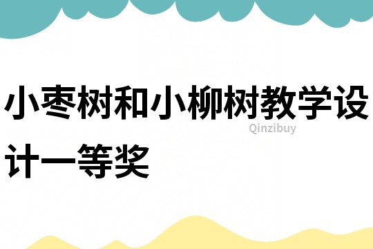 小枣树和小柳树教学设计一等奖