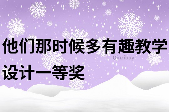他们那时候多有趣教学设计一等奖