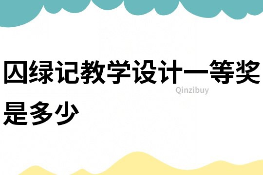 囚绿记教学设计一等奖是多少