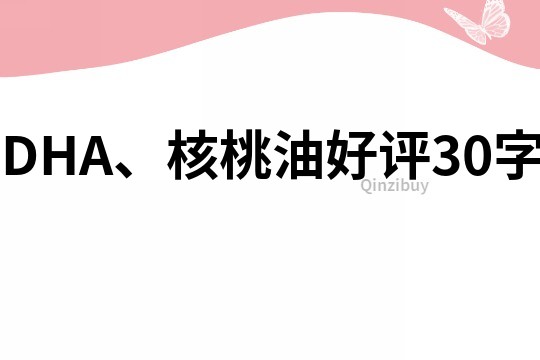 DHA、核桃油好评30字