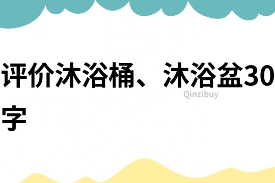 评价沐浴桶、沐浴盆30字