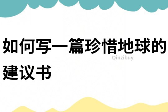 如何写一篇珍惜地球的建议书