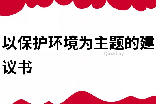 以保护环境为主题的建议书