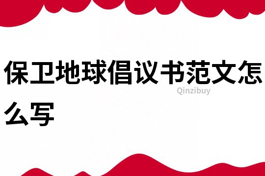 保卫地球倡议书范文怎么写