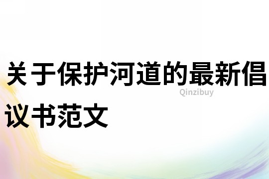 关于保护河道的最新倡议书范文