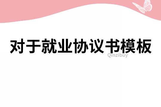 对于就业协议书模板