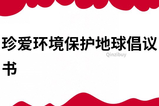 珍爱环境保护地球倡议书