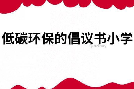 低碳环保的倡议书小学
