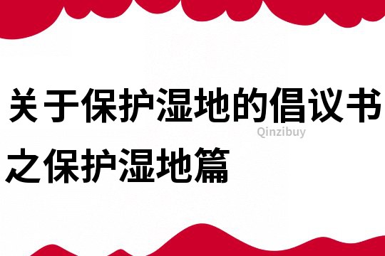 关于保护湿地的倡议书之保护湿地篇