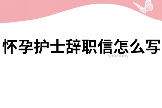 怀孕护士辞职信怎么写