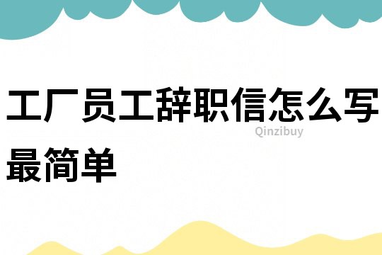 工厂员工辞职信怎么写最简单