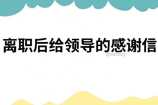 离职后给领导的感谢信