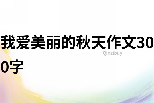 我爱美丽的秋天作文300字