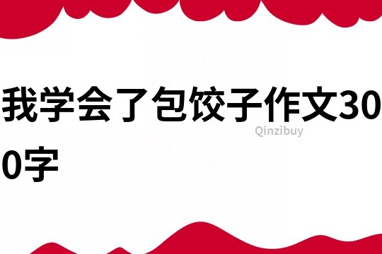 我学会了包饺子作文300字
