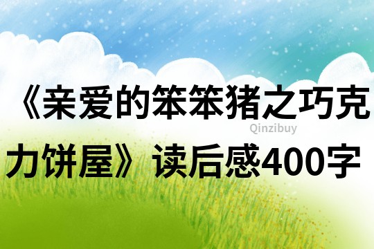 《亲爱的笨笨猪之巧克力饼屋》读后感400字